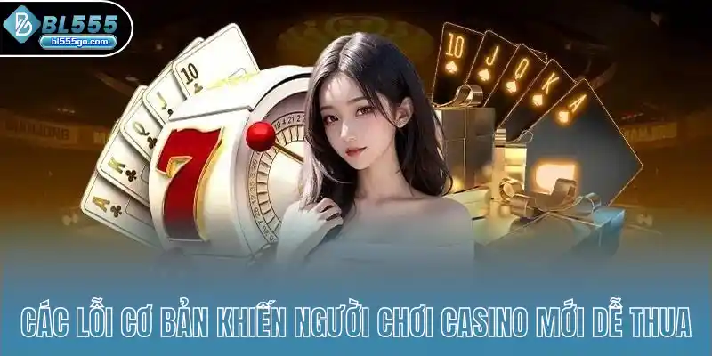 loi-co-ban-khien-nguoi-choi-casino-moi-de-thua